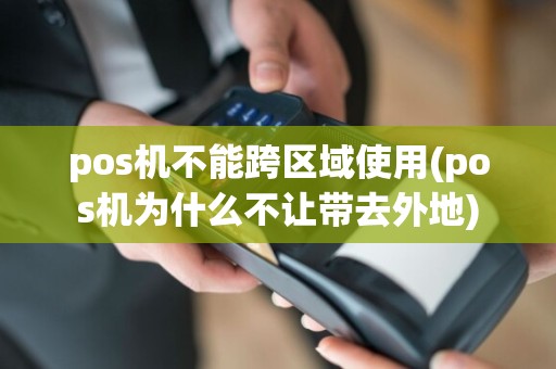 pos机不能跨区域使用(pos机为什么不让带去外地)
