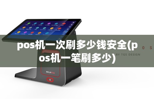 pos机一次刷多少钱安全(pos机一笔刷多少)  第1张