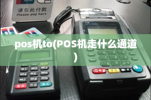pos机to(POS机走什么通道)