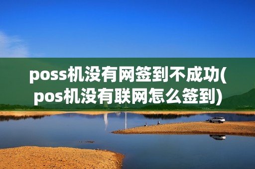 poss机没有网签到不成功(pos机没有联网怎么签到)