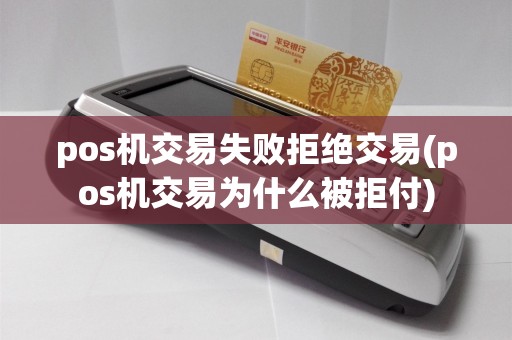 pos机交易失败拒绝交易(pos机交易为什么被拒付)