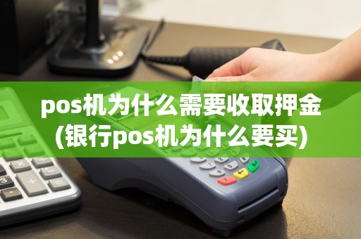 pos机为什么需要收取押金(银行pos机为什么要买)