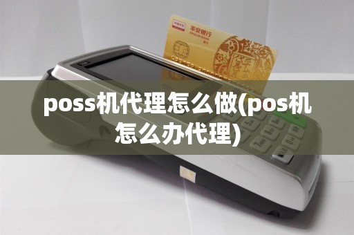 poss机代理怎么做(pos机怎么办代理)