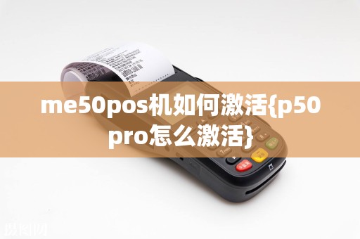 me50pos机如何激活{p50pro怎么激活}