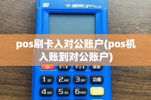 pos刷卡入对公账户(pos机入账到对公账户)