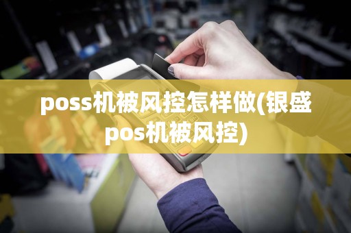 poss机被风控怎样做(银盛pos机被风控)