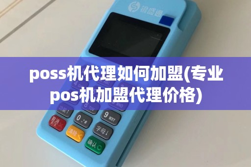 poss机代理如何加盟(专业pos机加盟代理价格)
