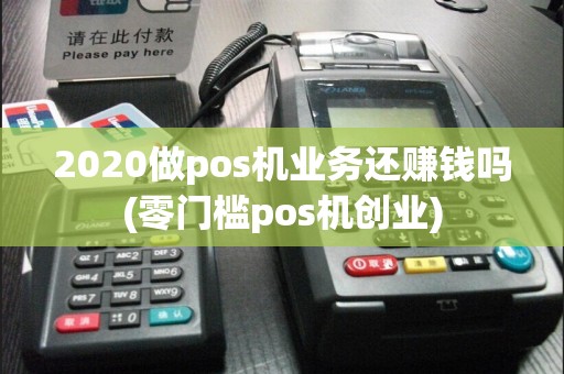 2020做pos机业务还赚钱吗(零门槛pos机创业)