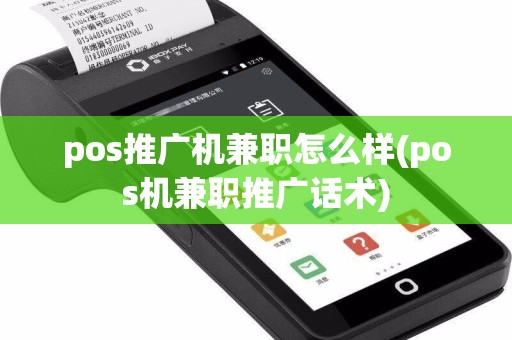 pos推广机兼职怎么样(pos机兼职推广话术)