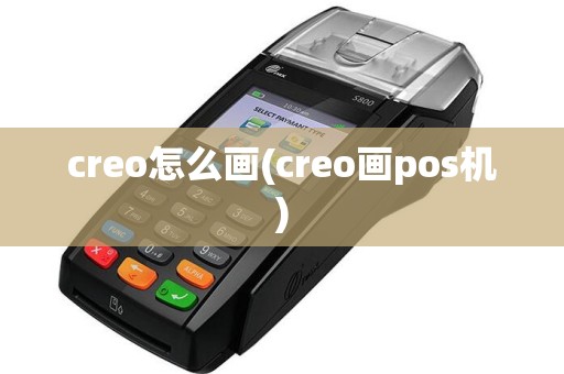 creo怎么画(creo画pos机)
