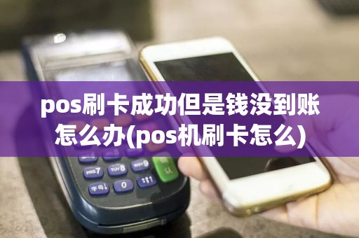 pos刷卡成功但是钱没到账怎么办(pos机刷卡怎么)