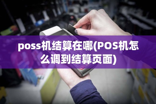 poss机结算在哪(POS机怎么调到结算页面)