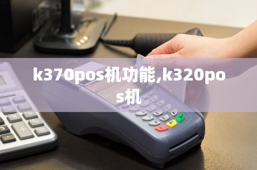 k370pos机功能,k320pos机  第1张
