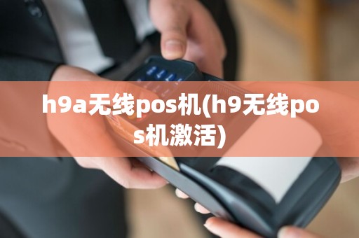 h9a无线pos机(h9无线pos机激活)