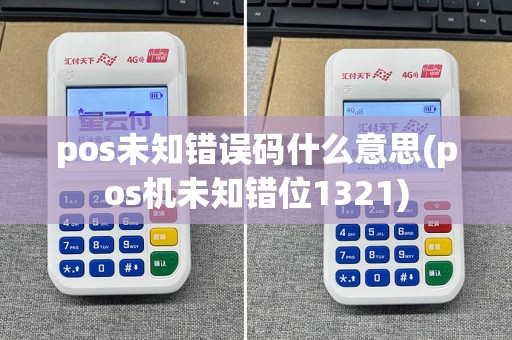 pos未知错误码什么意思(pos机未知错位1321)