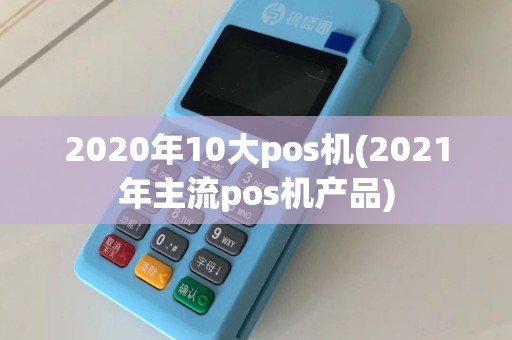2020年10大pos机(2021年主流pos机产品)
