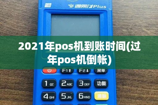 2021年pos机到账时间(过年pos机倒帐)