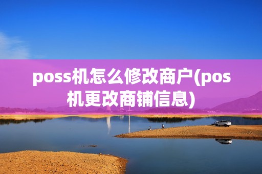 poss机怎么修改商户(pos机更改商铺信息)