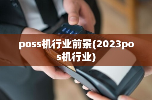 poss机行业前景(2023pos机行业)