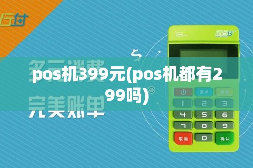 pos机399元(pos机都有299吗)