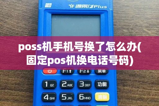 poss机手机号换了怎么办(固定pos机换电话号码)