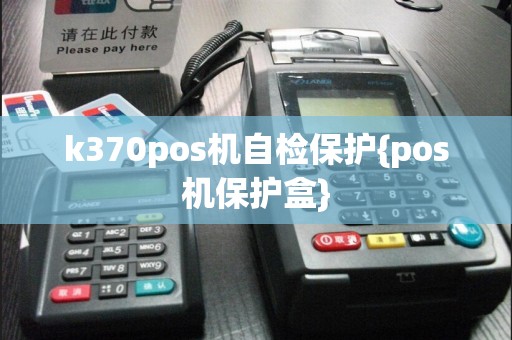 k370pos机自检保护{pos机保护盒}