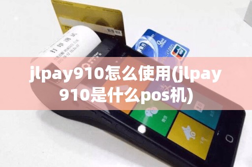 jlpay910怎么使用(jlpay910是什么pos机)