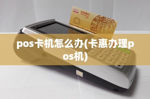 pos卡机怎么办(卡惠办理pos机)