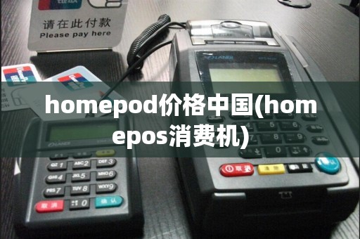 homepod价格中国(homepos消费机)