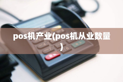 pos机产业(pos机从业数量)