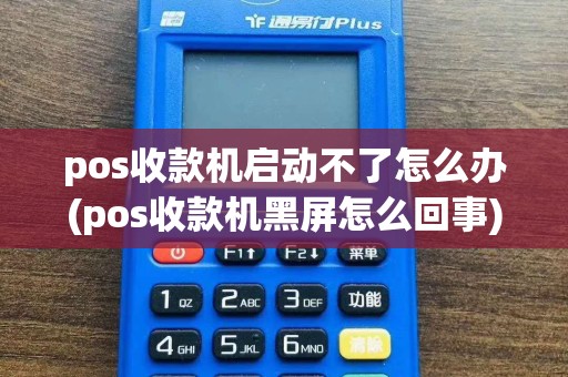 pos收款机启动不了怎么办(pos收款机黑屏怎么回事)