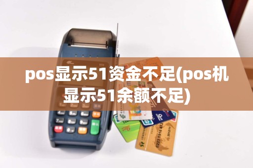pos显示51资金不足(pos机显示51余额不足)