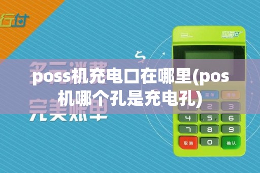 poss机充电口在哪里(pos机哪个孔是充电孔)