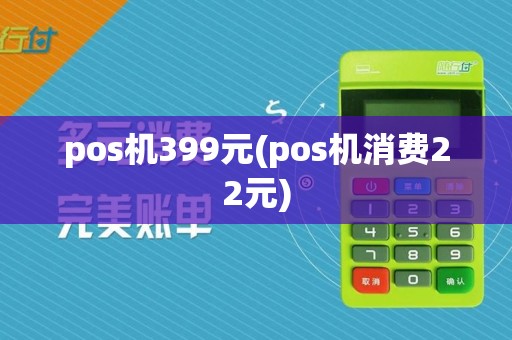 pos机399元(pos机消费22元)
