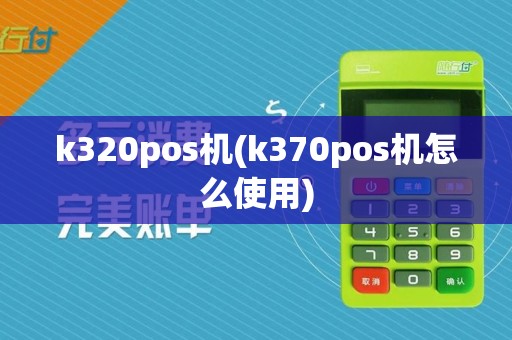 k320pos机(k370pos机怎么使用)