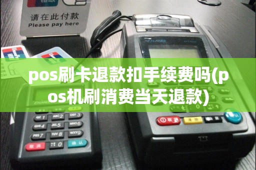 pos刷卡退款扣手续费吗(pos机刷消费当天退款)