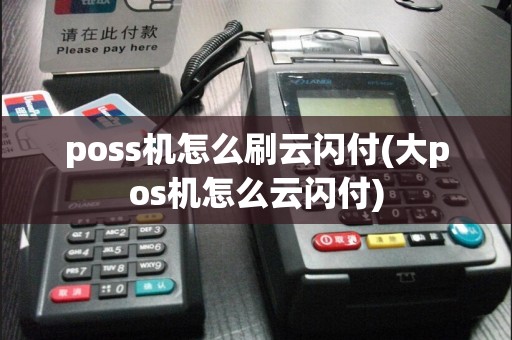 poss机怎么刷云闪付(大pos机怎么云闪付)