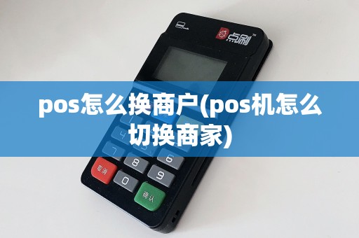 pos怎么换商户(pos机怎么切换商家)