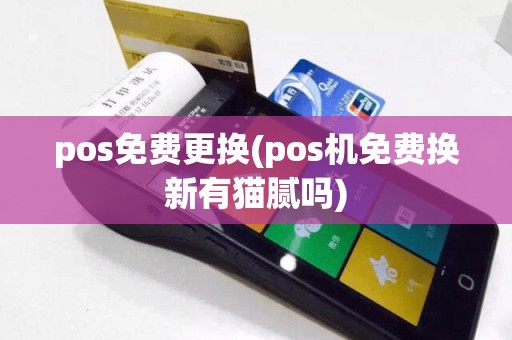 pos免费更换(pos机免费换新有猫腻吗)