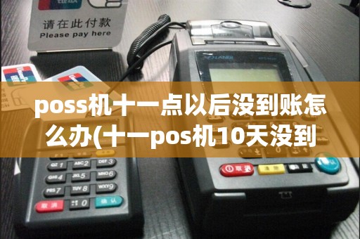 poss机十一点以后没到账怎么办(十一pos机10天没到账)