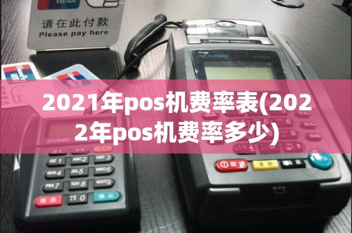 2021年pos机费率表(2022年pos机费率多少)