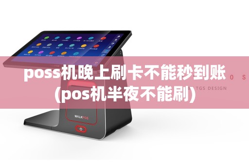 poss机晚上刷卡不能秒到账(pos机半夜不能刷)