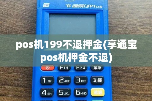 pos机199不退押金(享通宝pos机押金不退)