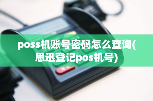 poss机账号密码怎么查询(思迅登记pos机号)