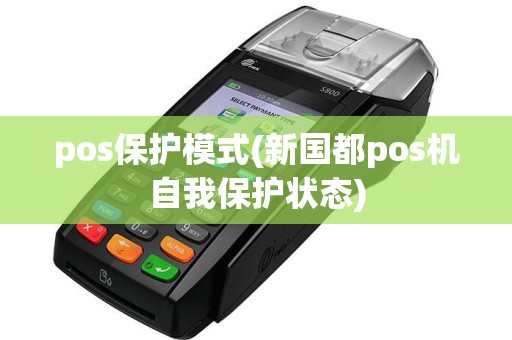 pos保护模式(新国都pos机自我保护状态)
