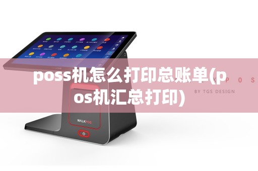 poss机怎么打印总账单(pos机汇总打印)