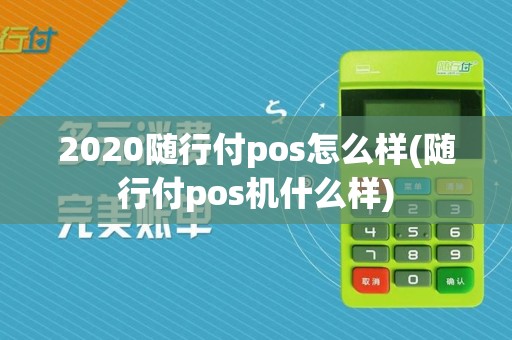 2020随行付pos怎么样(随行付pos机什么样)