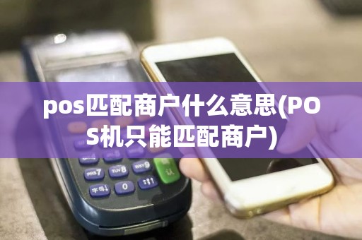 pos匹配商户什么意思(POS机只能匹配商户)