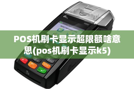 POS机刷卡显示超限额啥意思(pos机刷卡显示k5)