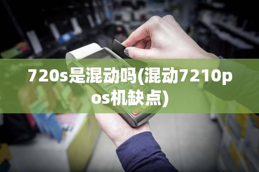 720s是混动吗(混动7210pos机缺点)